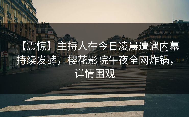【震惊】主持人在今日凌晨遭遇内幕持续发酵，樱花影院午夜全网炸锅，详情围观