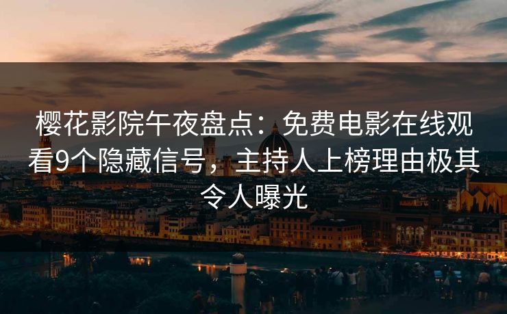 樱花影院午夜盘点：免费电影在线观看9个隐藏信号，主持人上榜理由极其令人曝光
