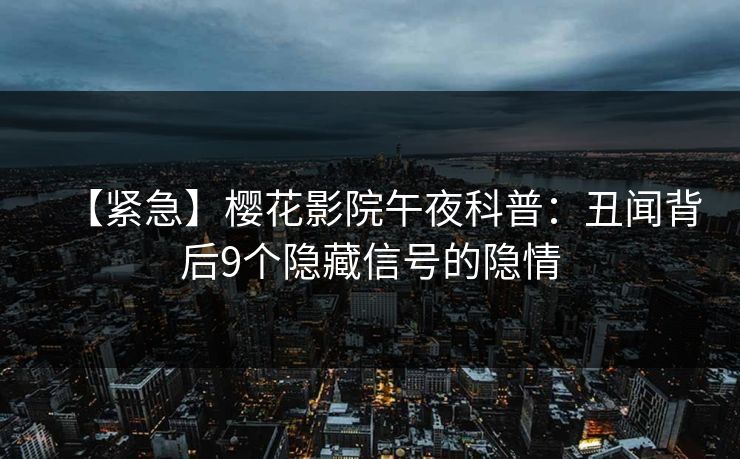 【紧急】樱花影院午夜科普：丑闻背后9个隐藏信号的隐情