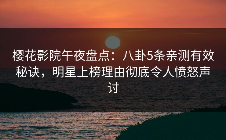 樱花影院午夜盘点：八卦5条亲测有效秘诀，明星上榜理由彻底令人愤怒声讨